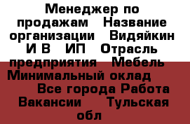 Менеджер по продажам › Название организации ­ Видяйкин И.В., ИП › Отрасль предприятия ­ Мебель › Минимальный оклад ­ 60 000 - Все города Работа » Вакансии   . Тульская обл.